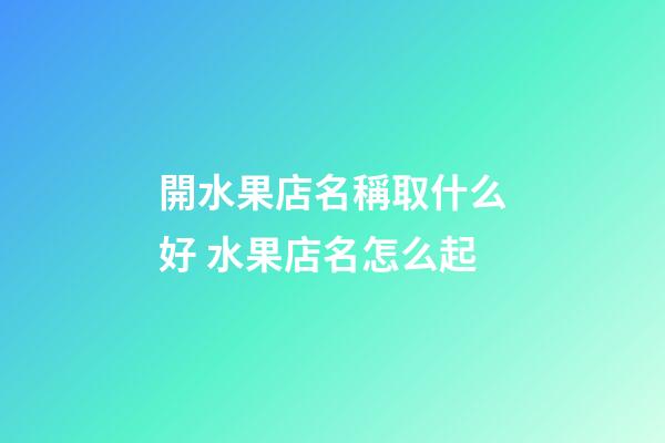 開水果店名稱取什么好 水果店名怎么起-第1張-店鋪起名-玄機派